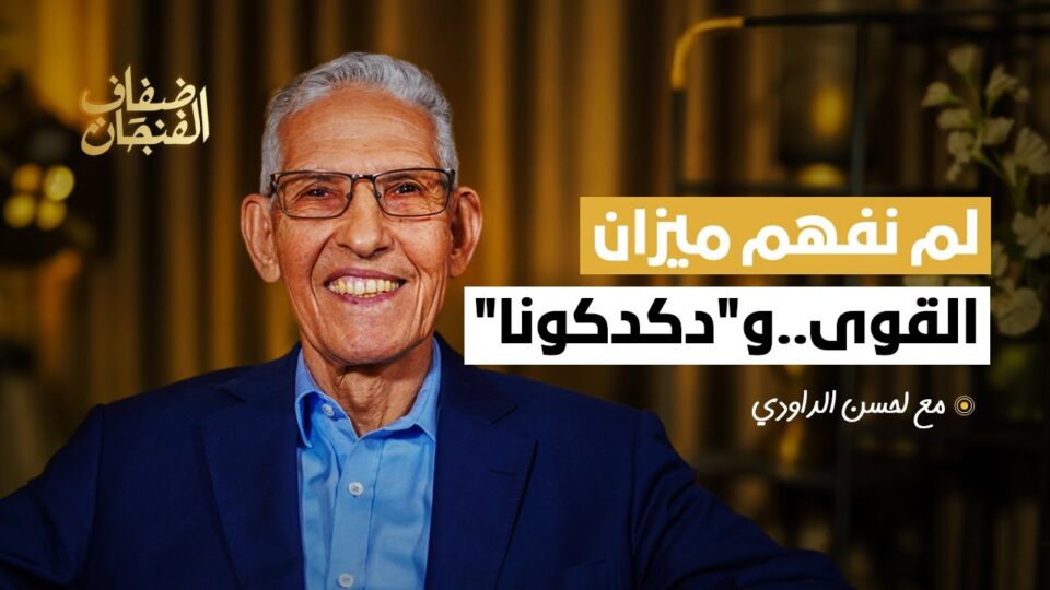 لحسن الداودي في “ضفاف الفنجان”: لم نفهم ميزان القوى..و”دڭدڭونا”